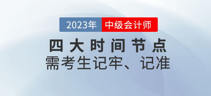 2023年中級會計考試四大時間節(jié)點(diǎn)需考生記牢、記準(zhǔn)！