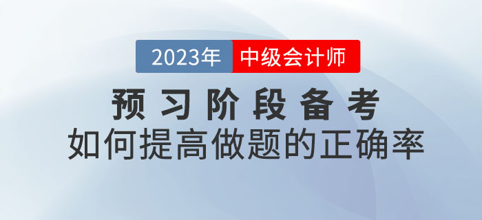 2023年中級會計考試預習階段備考，如何提高做題的正確率？