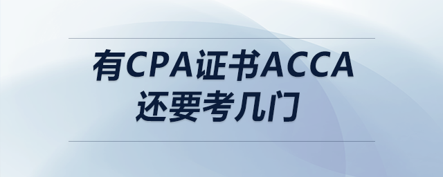 有cpa證書acca還要考幾門 有cpa證書acca還要考幾門
