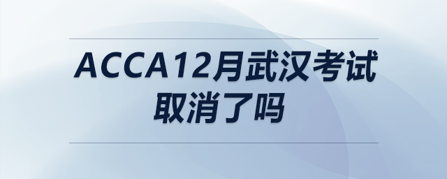 acca12月武漢考試取消了嗎
