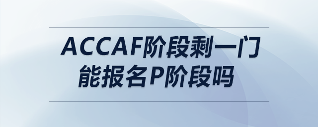 accaf階段剩一門(mén)能報(bào)名p階段嗎 accaf階段剩一門(mén)能報(bào)名p階段嗎
