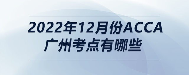 2022年12月份acca廣州考點有哪些