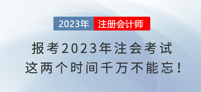 報(bào)考2023年注會(huì)考試，這兩個(gè)時(shí)間千萬不能忘！