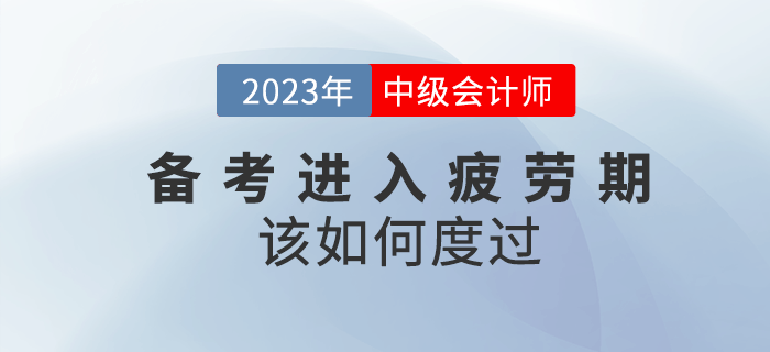 2023年中級(jí)會(huì)計(jì)備考進(jìn)入疲勞期該如何度過(guò)？
