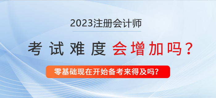 2023年注冊會計師考試會更難嗎？現(xiàn)在備考來得及嗎？