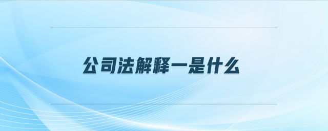 公司法解釋一是什么