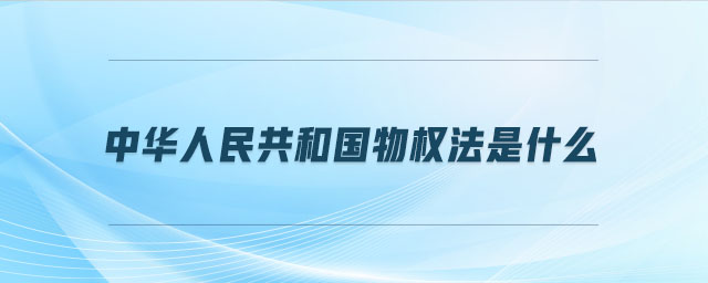 中華人民共和國物權(quán)法是什么