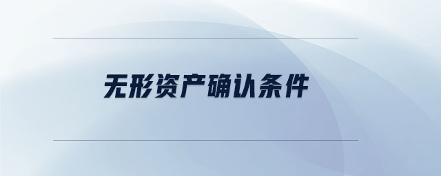 無形資產(chǎn)確認(rèn)條件 無形資產(chǎn)確認(rèn)條件