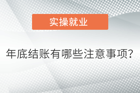 年底結(jié)賬有哪些注意事項(xiàng)？