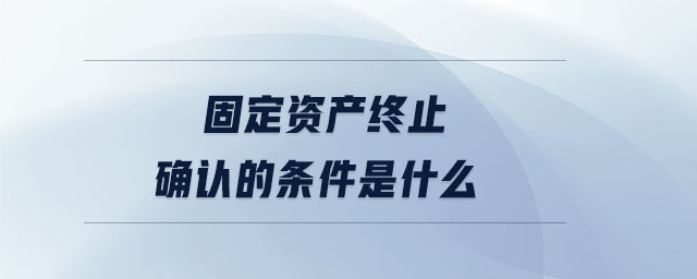 固定資產(chǎn)終止確認(rèn)的條件是什么