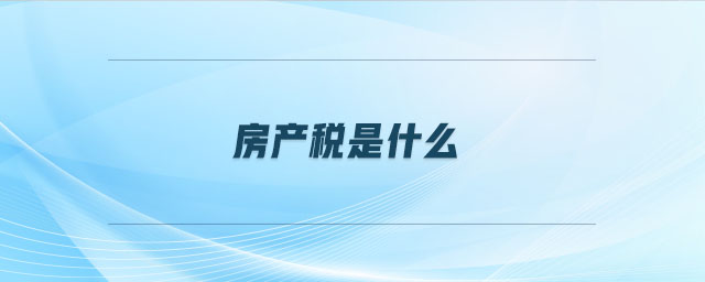 房產(chǎn)稅是什么