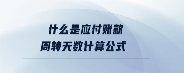 什么是應付賬款周轉天數(shù)計算公式 什么是應付賬款周轉天數(shù)計算公式