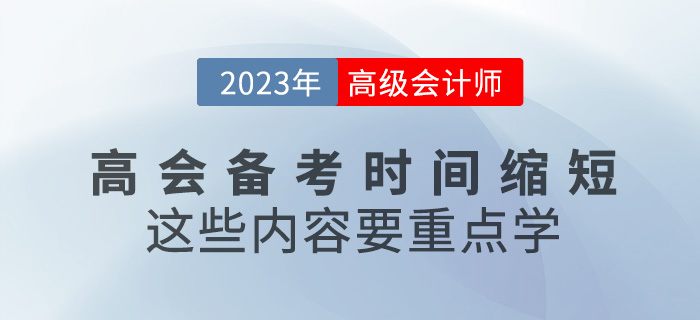 2023年高級會計備考時間縮短，這些內(nèi)容要重點學(xué)