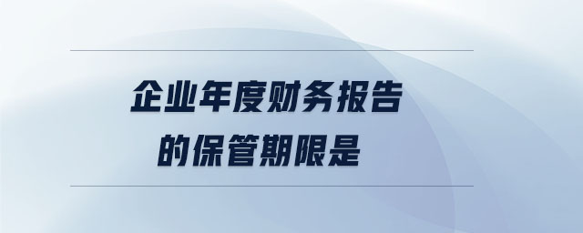 企業(yè)年度財(cái)務(wù)報(bào)告的保管期限是 企業(yè)年度財(cái)務(wù)報(bào)告的保管期限是
