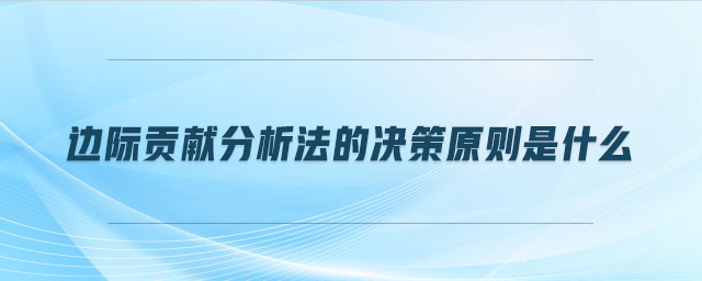 邊際貢獻(xiàn)分析法的決策原則是什么