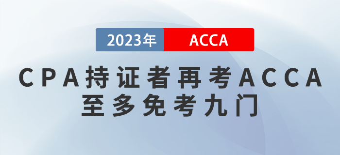 2023年ACCA免考政策提前看！CPA持證者再考ACCA至多免考九門！