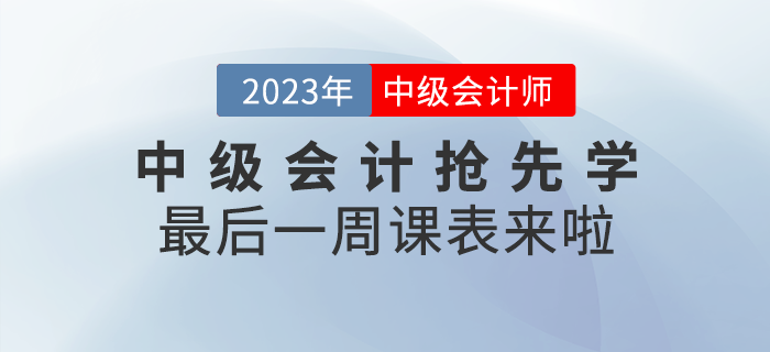 速看！2023年中級(jí)會(huì)計(jì)考試搶先學(xué)最后一周課表來(lái)啦！