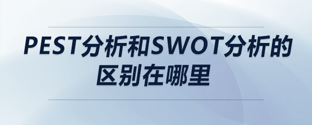 pest分析和swot分析的區(qū)別在哪里 pest分析和swot分析的區(qū)別在哪里