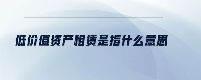 低價(jià)值資產(chǎn)租賃是指什么意思