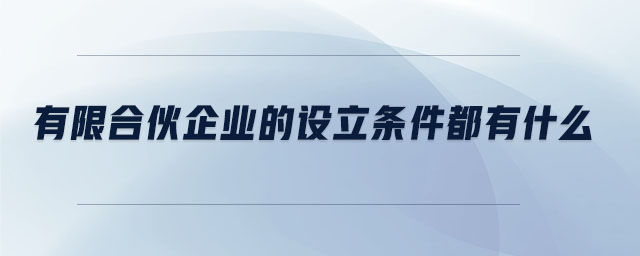 有限合伙企業(yè)的設立條件都有什么