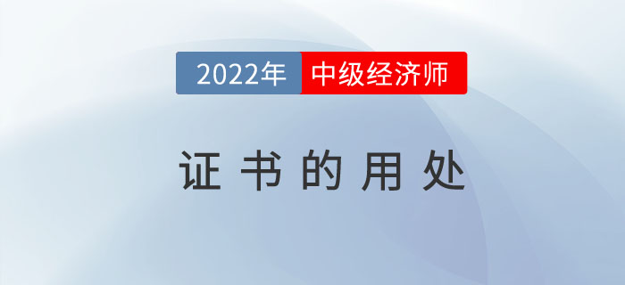 2022年中級經濟師證書發(fā)放之后有哪些用處及福利待遇？