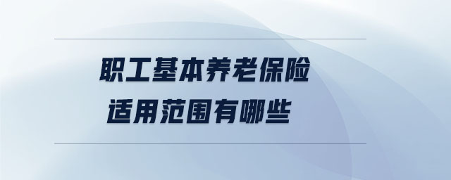 職工基本養(yǎng)老保險(xiǎn)適用范圍有哪些 職工基本養(yǎng)老保險(xiǎn)適用范圍有哪些