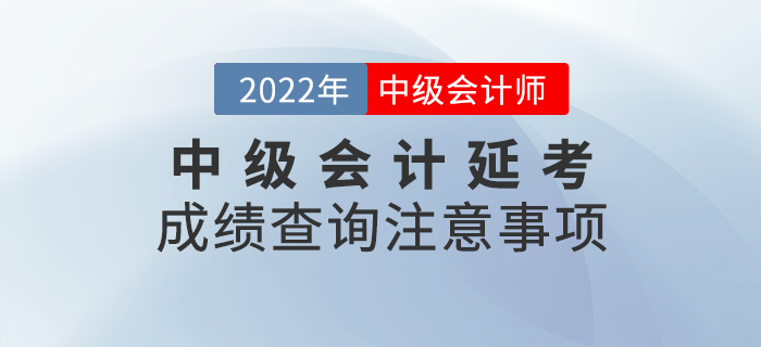 2022年中級(jí)會(huì)計(jì)延考成績查詢注意事項(xiàng)，快來看看吧！
