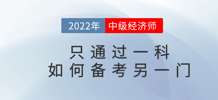 2022年中級經(jīng)濟(jì)師只通過一科，如何備考另一門考試科目？