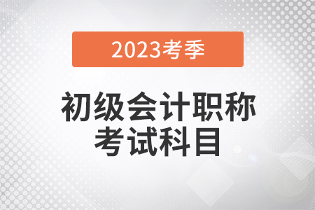 2023年初級會計考試科目都有什么？