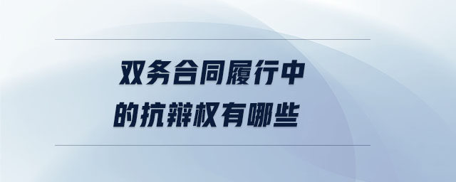 雙務(wù)合同履行中的抗辯權(quán)有哪些 雙務(wù)合同履行中的抗辯權(quán)有哪些