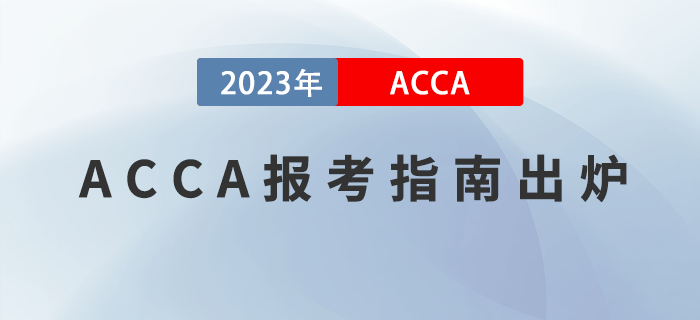 2023年ACCA報(bào)考指南出爐！附報(bào)考注意事項(xiàng)！