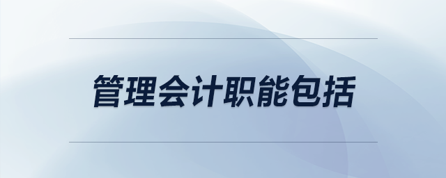 管理會(huì)計(jì)職能包括 管理會(huì)計(jì)職能包括