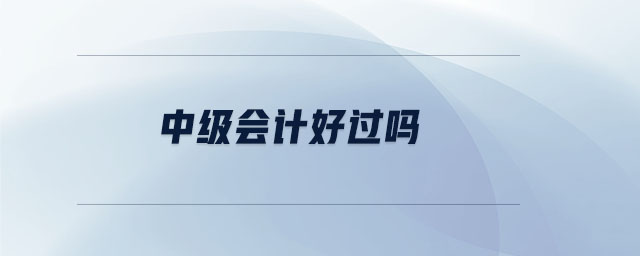 中級會計好過嗎 中級會計好過嗎