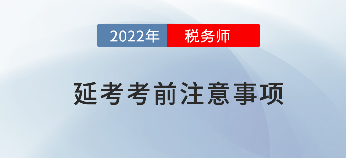 2022年稅務(wù)師延考考前注意事項(xiàng)，快來看看哪些沒準(zhǔn)備？