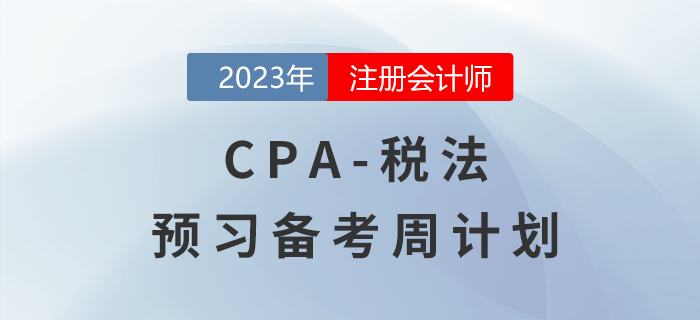 2023年CPA稅法預(yù)習階段學習計劃表出爐！速來查收！