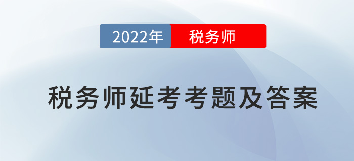 2022年稅務(wù)師延考涉稅服務(wù)實(shí)務(wù)考題及參考答案_考生回憶版