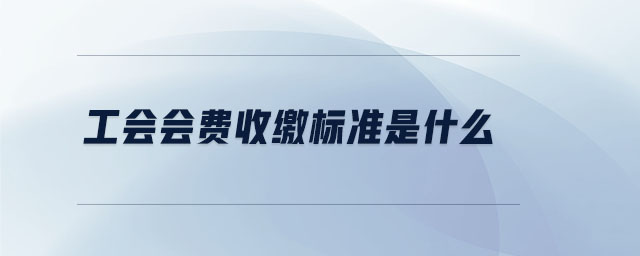 工會(huì)會(huì)費(fèi)收繳標(biāo)準(zhǔn)是什么