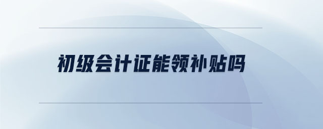 初級(jí)會(huì)計(jì)證能領(lǐng)補(bǔ)貼嗎