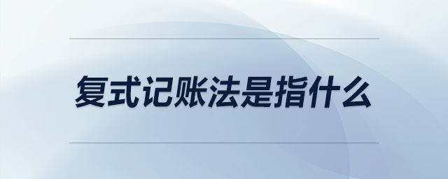 復(fù)式記賬法是指什么