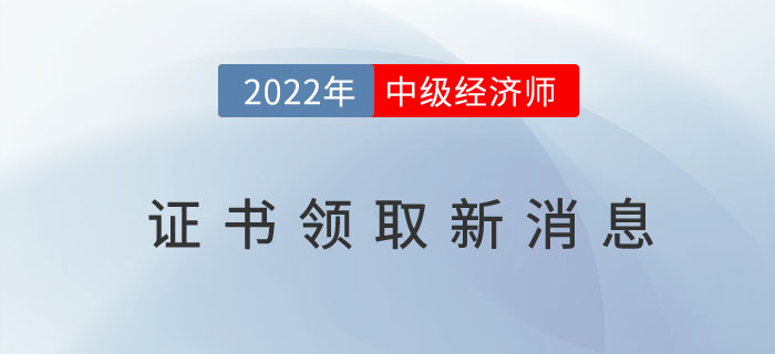 2022年中級(jí)經(jīng)濟(jì)師證書(shū)領(lǐng)取新消息，“準(zhǔn)領(lǐng)證人”請(qǐng)做準(zhǔn)備！