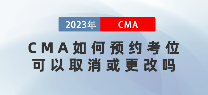 2023年CMA考試如何預(yù)約考位？可以取消或更改嗎？