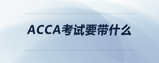 acca考試要帶什么