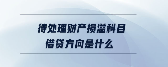 待處理財產損溢科目借貸方向是什么 待處理財產損溢科目借貸方向是什么