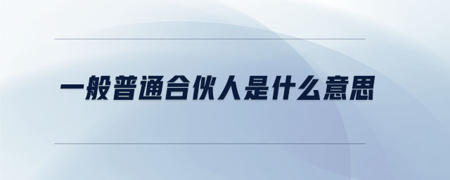 一般普通合伙人是什么意思 一般普通合伙人是什么意思