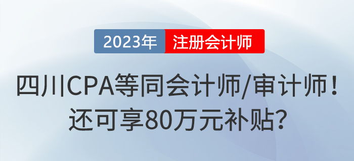 四川注冊(cè)會(huì)計(jì)師等同于會(huì)計(jì)師或?qū)徲?jì)師！還可享80萬(wàn)元補(bǔ)貼？