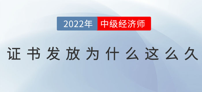 2022年中級(jí)經(jīng)濟(jì)師證書發(fā)放為什么這么久？