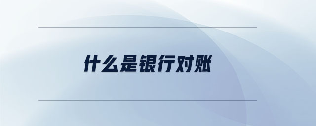 什么是銀行對賬 什么是銀行對賬