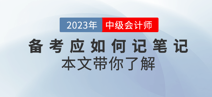 2023年中級會(huì)計(jì)備考應(yīng)如何記筆記？本文帶你了解！
