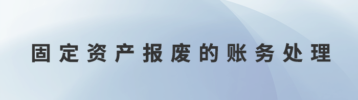 固定資產(chǎn)報(bào)廢的賬務(wù)處理 固定資產(chǎn)報(bào)廢的賬務(wù)處理