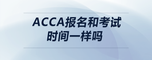 acca報名和考試時間一樣嗎